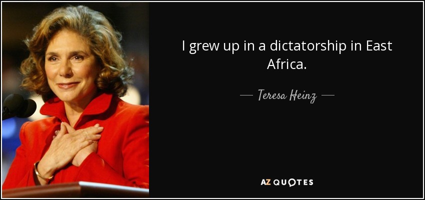 I grew up in a dictatorship in East Africa. - Teresa Heinz