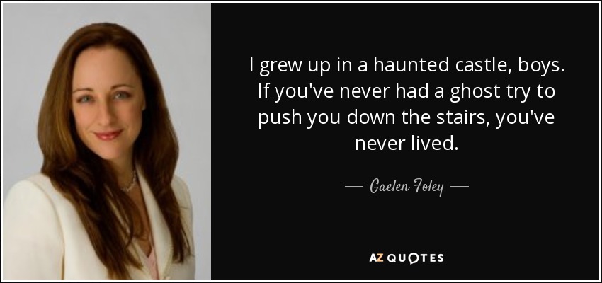 I grew up in a haunted castle, boys. If you've never had a ghost try to push you down the stairs, you've never lived. - Gaelen Foley