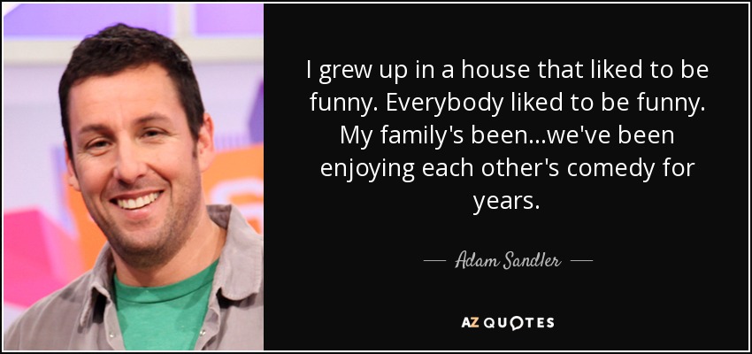 Adam Sandler quote: I grew up in a house that liked to be...