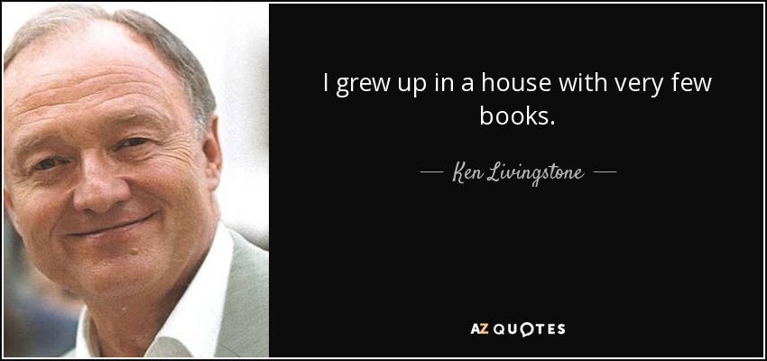 I grew up in a house with very few books. - Ken Livingstone