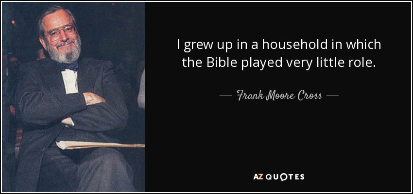 I grew up in a household in which the Bible played very little role. - Frank Moore Cross