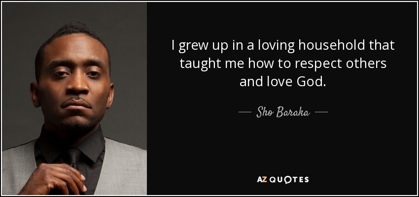 I grew up in a loving household that taught me how to respect others and love God. - Sho Baraka