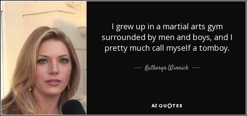 I grew up in a martial arts gym surrounded by men and boys, and I pretty much call myself a tomboy. - Katheryn Winnick