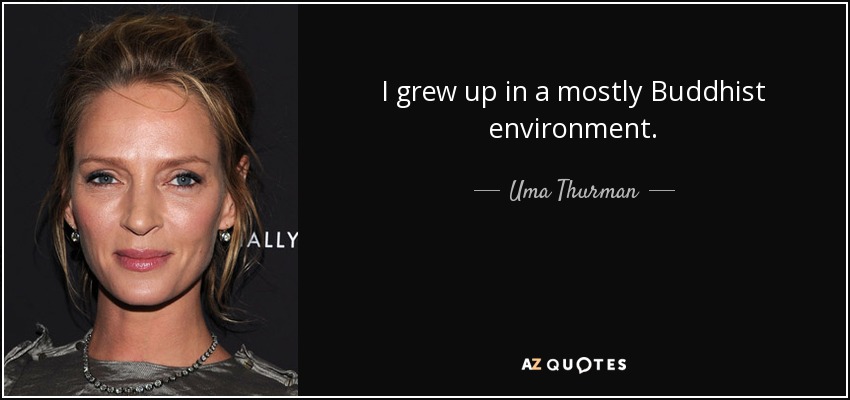 I grew up in a mostly Buddhist environment. - Uma Thurman