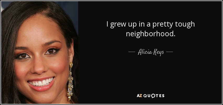 I grew up in a pretty tough neighborhood. - Alicia Keys