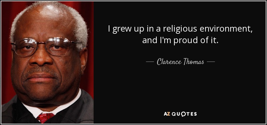I grew up in a religious environment, and I'm proud of it. - Clarence Thomas