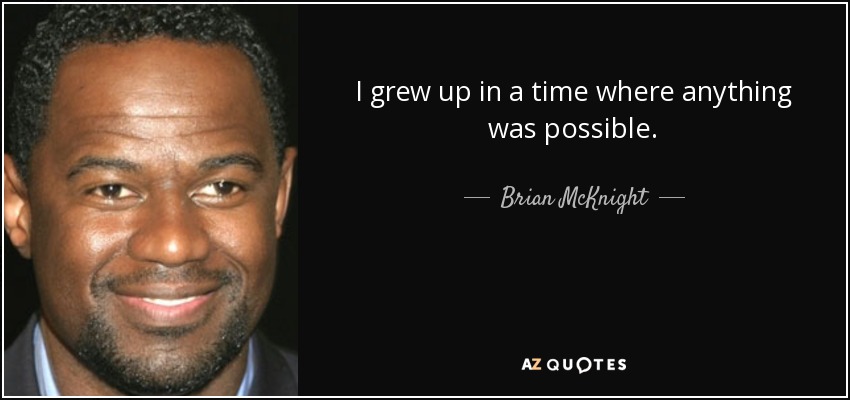 I grew up in a time where anything was possible. - Brian McKnight