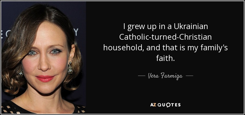 I grew up in a Ukrainian Catholic-turned-Christian household, and that is my family's faith. - Vera Farmiga