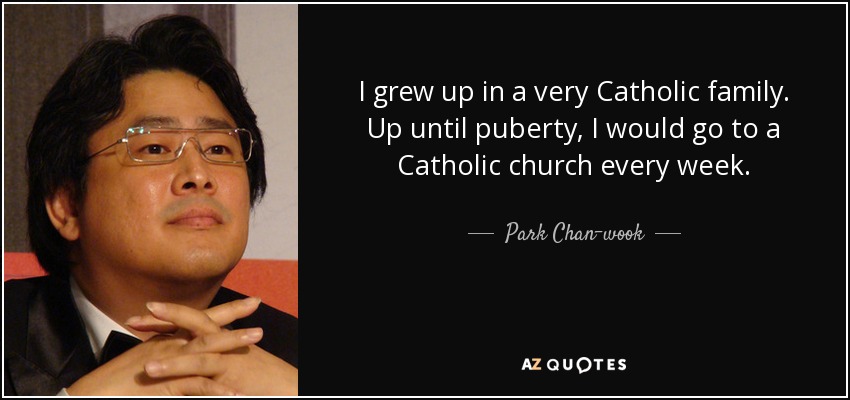 I grew up in a very Catholic family. Up until puberty, I would go to a Catholic church every week. - Park Chan-wook