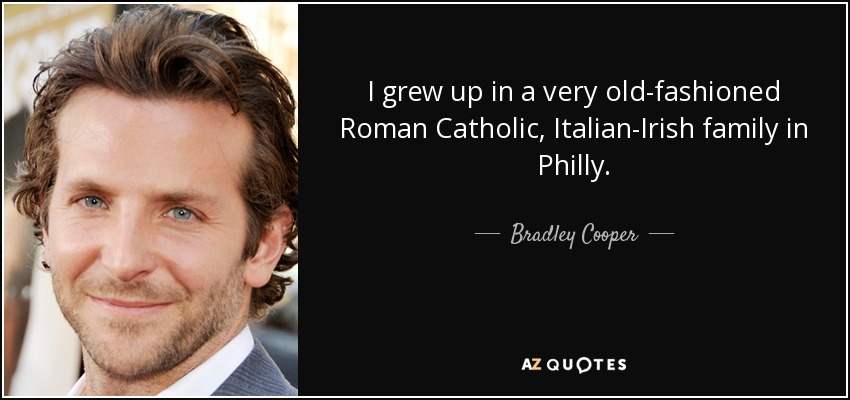 I grew up in a very old-fashioned Roman Catholic, Italian-Irish family in Philly. - Bradley Cooper
