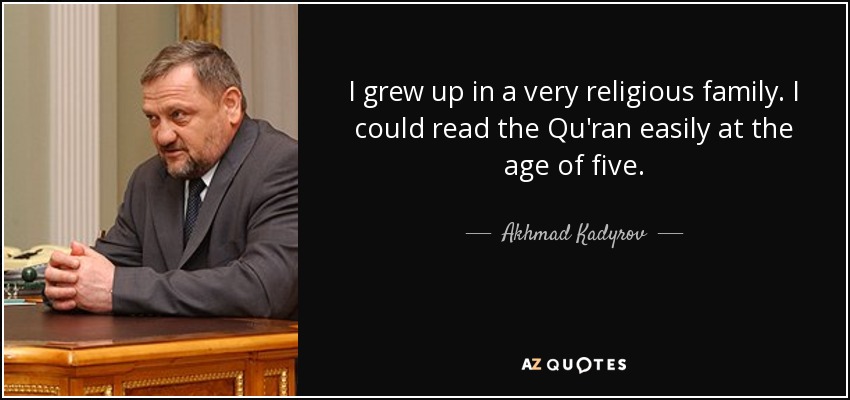 I grew up in a very religious family. I could read the Qu'ran easily at the age of five. - Akhmad Kadyrov
