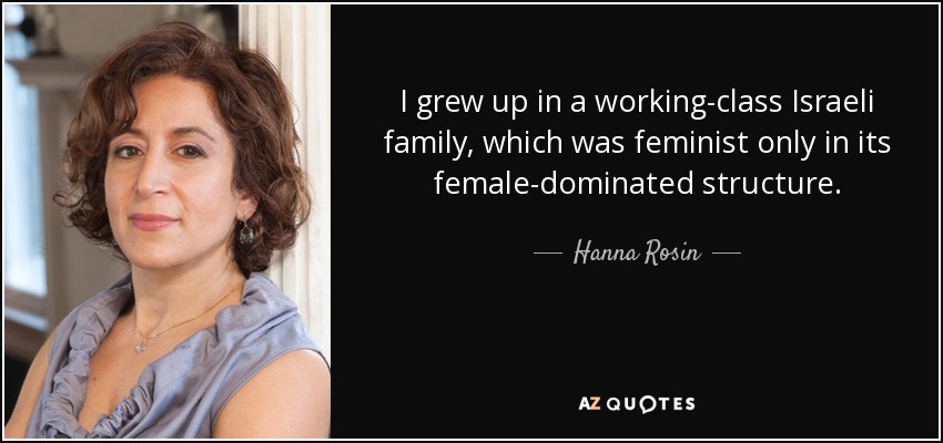 I grew up in a working-class Israeli family, which was feminist only in its female-dominated structure. - Hanna Rosin