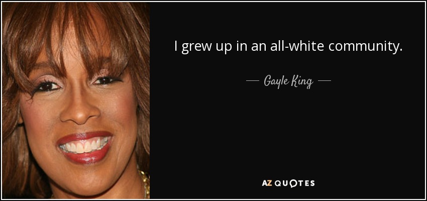 I grew up in an all-white community. - Gayle King
