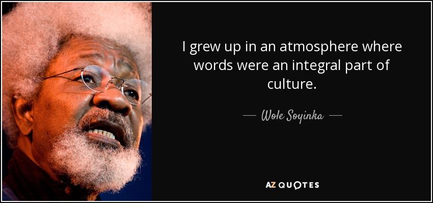 I grew up in an atmosphere where words were an integral part of culture. - Wole Soyinka