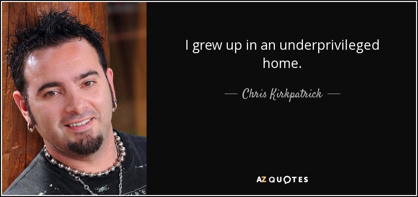 I grew up in an underprivileged home. - Chris Kirkpatrick