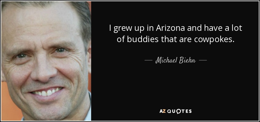 I grew up in Arizona and have a lot of buddies that are cowpokes. - Michael Biehn
