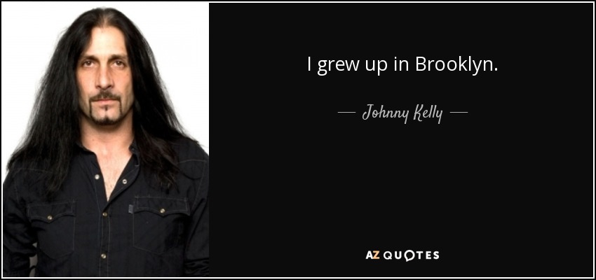 I grew up in Brooklyn. - Johnny Kelly