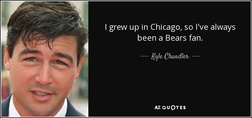 I grew up in Chicago, so I've always been a Bears fan. - Kyle Chandler