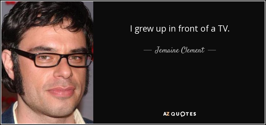 I grew up in front of a TV. - Jemaine Clement