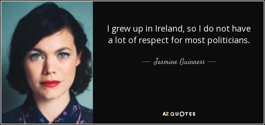 I grew up in Ireland, so I do not have a lot of respect for most politicians. - Jasmine Guinness