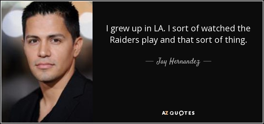 I grew up in LA. I sort of watched the Raiders play and that sort of thing. - Jay Hernandez