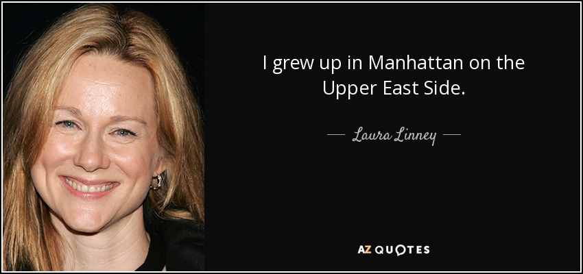 I grew up in Manhattan on the Upper East Side. - Laura Linney