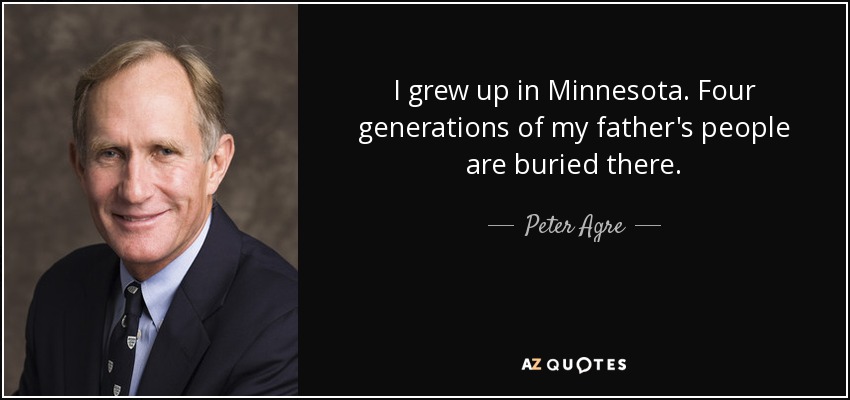 I grew up in Minnesota. Four generations of my father's people are buried there. - Peter Agre
