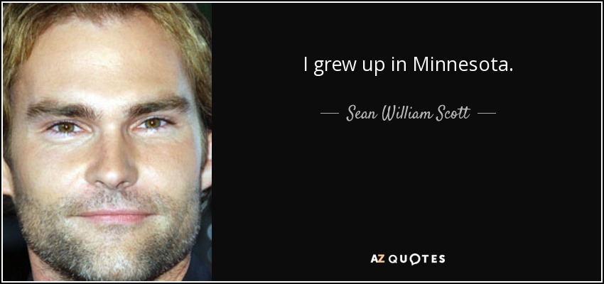 I grew up in Minnesota. - Sean William Scott