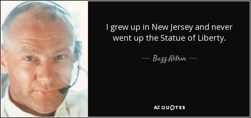 I grew up in New Jersey and never went up the Statue of Liberty. - Buzz Aldrin