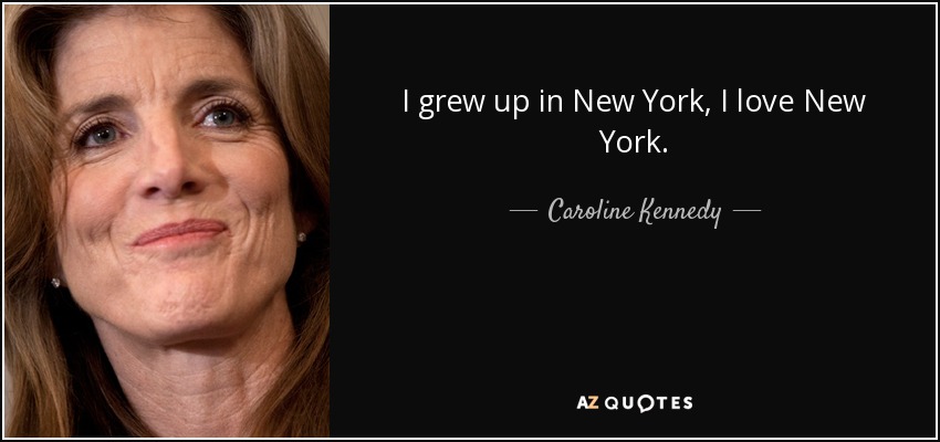 I grew up in New York, I love New York. - Caroline Kennedy