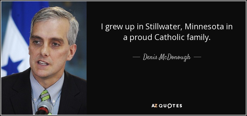 I grew up in Stillwater, Minnesota in a proud Catholic family. - Denis McDonough