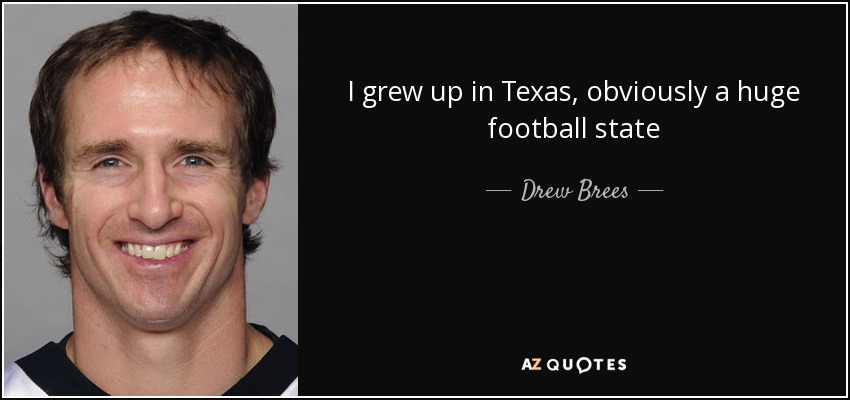 I grew up in Texas, obviously a huge football state - Drew Brees