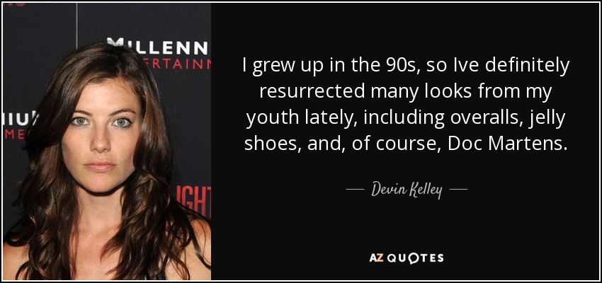 I grew up in the 90s, so Ive definitely resurrected many looks from my youth lately, including overalls, jelly shoes, and, of course, Doc Martens. - Devin Kelley