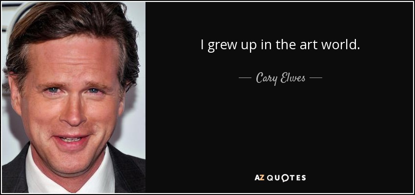 I grew up in the art world. - Cary Elwes
