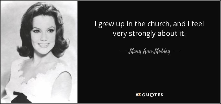 I grew up in the church, and I feel very strongly about it. - Mary Ann Mobley