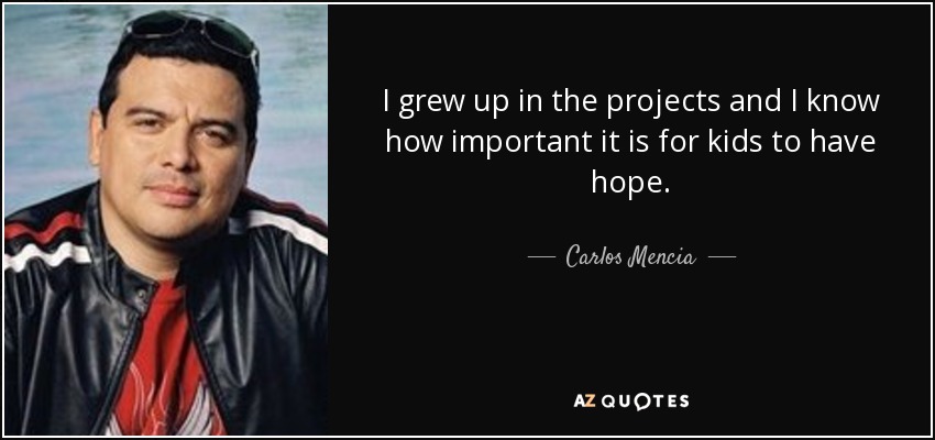 I grew up in the projects and I know how important it is for kids to have hope. - Carlos Mencia