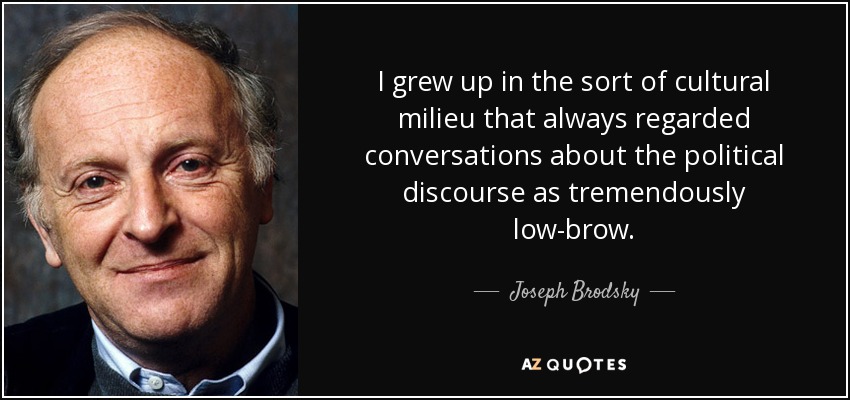 I grew up in the sort of cultural milieu that always regarded conversations about the political discourse as tremendously low-brow. - Joseph Brodsky