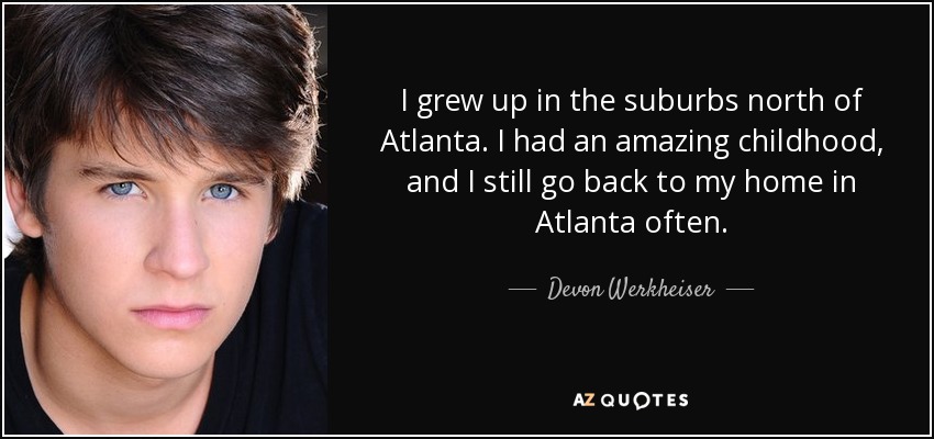 I grew up in the suburbs north of Atlanta. I had an amazing childhood, and I still go back to my home in Atlanta often. - Devon Werkheiser