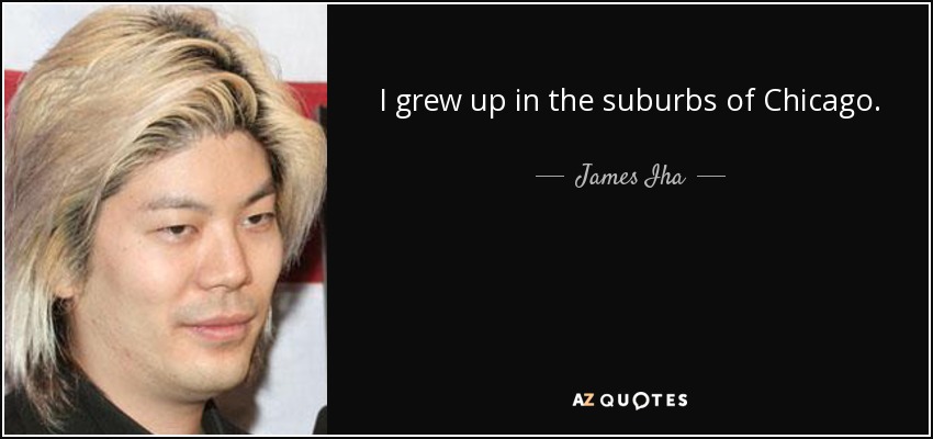 I grew up in the suburbs of Chicago. - James Iha