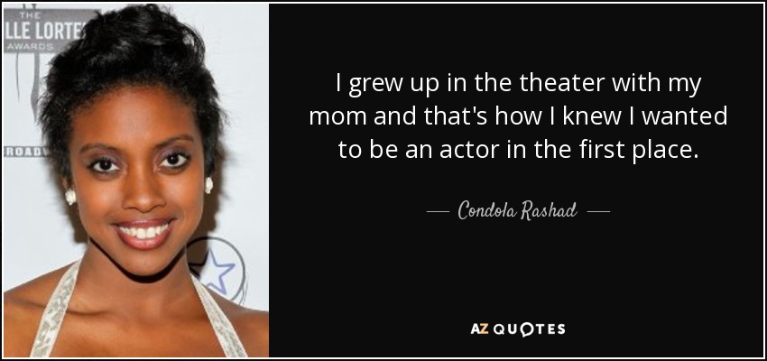 I grew up in the theater with my mom and that's how I knew I wanted to be an actor in the first place. - Condola Rashad