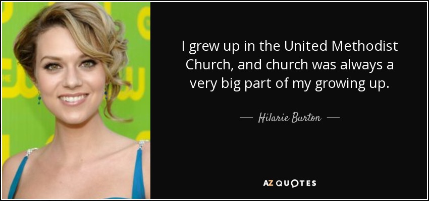 I grew up in the United Methodist Church, and church was always a very big part of my growing up. - Hilarie Burton
