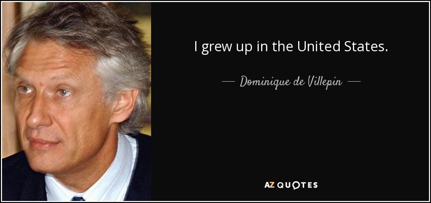 I grew up in the United States. - Dominique de Villepin