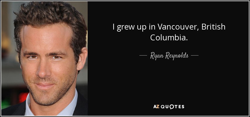 I grew up in Vancouver, British Columbia. - Ryan Reynolds