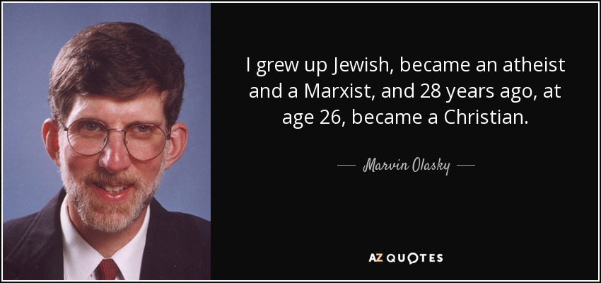 I grew up Jewish, became an atheist and a Marxist, and 28 years ago, at age 26, became a Christian. - Marvin Olasky