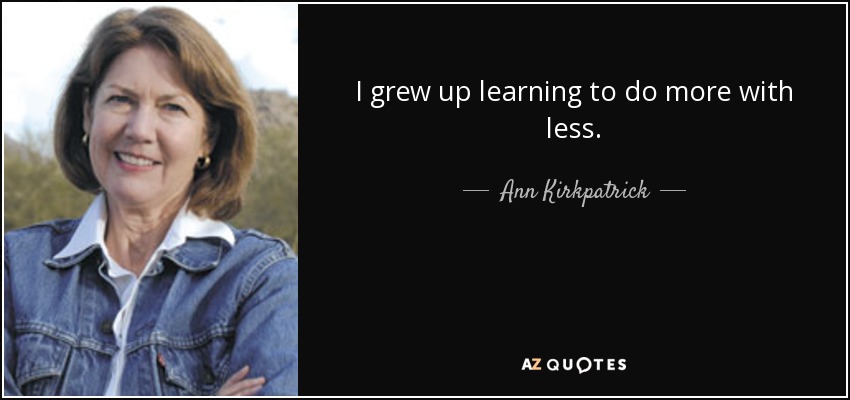 I grew up learning to do more with less. - Ann Kirkpatrick