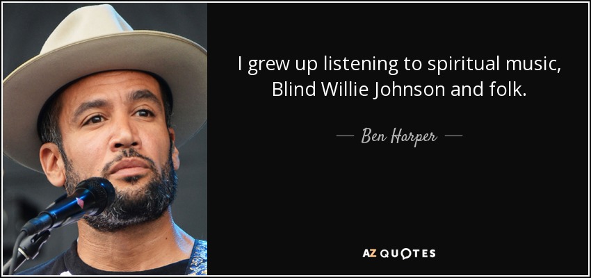 I grew up listening to spiritual music, Blind Willie Johnson and folk. - Ben Harper