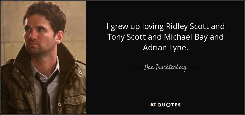 I grew up loving Ridley Scott and Tony Scott and Michael Bay and Adrian Lyne. - Dan Trachtenberg