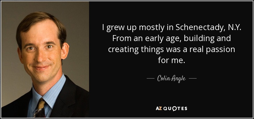 I grew up mostly in Schenectady, N.Y. From an early age, building and creating things was a real passion for me. - Colin Angle