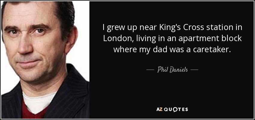 I grew up near King's Cross station in London, living in an apartment block where my dad was a caretaker. - Phil Daniels