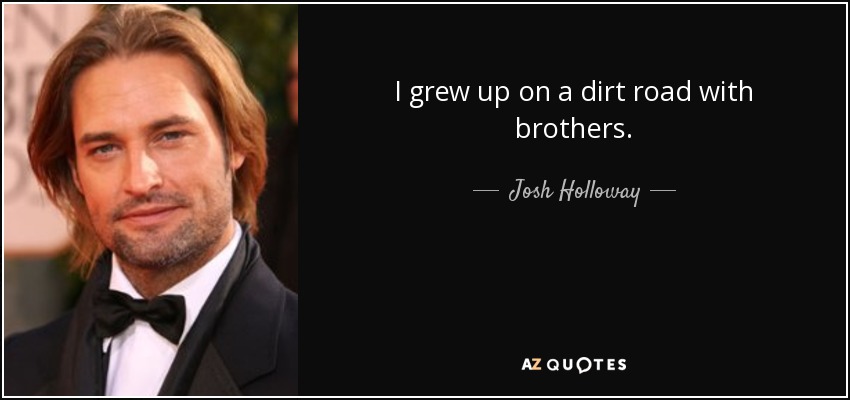 I grew up on a dirt road with brothers. - Josh Holloway